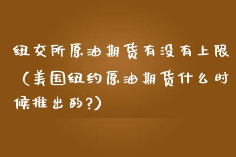 纽交所原油期货有没有上限（美国纽约原油期货什么时候推出的?）_https://www.apanben.com_期货学院_第1张