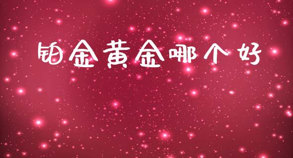 铂金黄金哪个好_https://www.apanben.com_股市分析_第1张