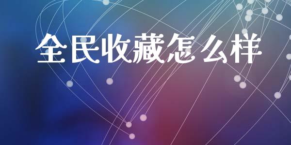 全民收藏怎么样_https://www.apanben.com_国际期货_第1张