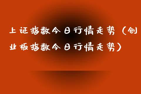 上证指数今日行情走势（创业板指数今日行情走势）_https://www.apanben.com_国际期货_第1张