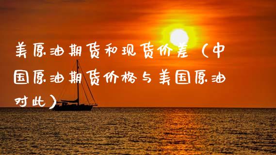 美原油期货和现货价差（中国原油期货价格与美国原油对此）_https://www.apanben.com_国际期货_第1张