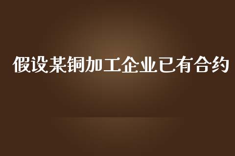 假设某铜加工企业已有合约_https://www.apanben.com_财经资讯_第1张
