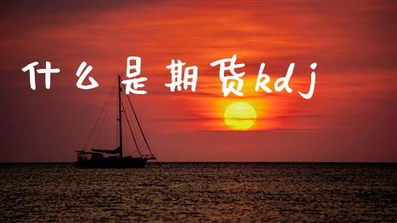 什么是期货kdj_https://www.apanben.com_股市指导_第1张