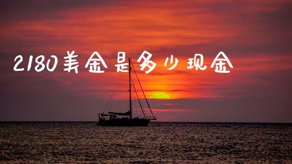 2180美金是多少现金_https://www.apanben.com_期货学院_第1张
