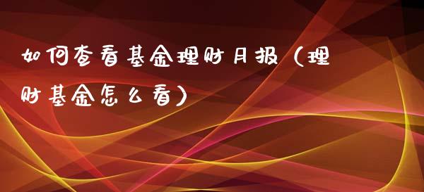 如何查看基金理财月报（理财基金怎么看）_https://www.apanben.com_财经资讯_第1张