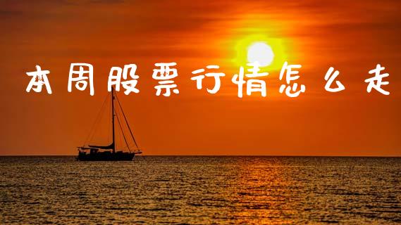本周股票行情怎么走_https://www.apanben.com_股市分析_第1张