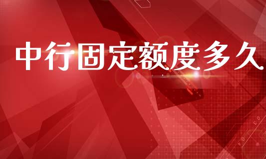 中行固定额度多久_https://www.apanben.com_股市分析_第1张