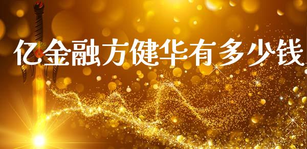 亿金融方健华有多少钱_https://www.apanben.com_国际期货_第1张