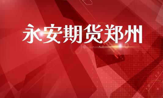 永安期货郑州_https://www.apanben.com_股票怎么玩_第1张