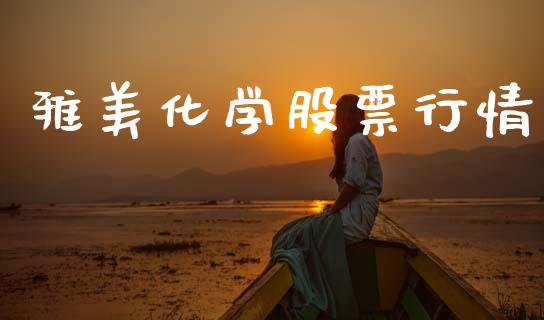 雅美化学股票行情_https://www.apanben.com_股票怎么玩_第1张