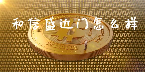 和信盛达门怎么样_https://www.apanben.com_股票怎么玩_第1张