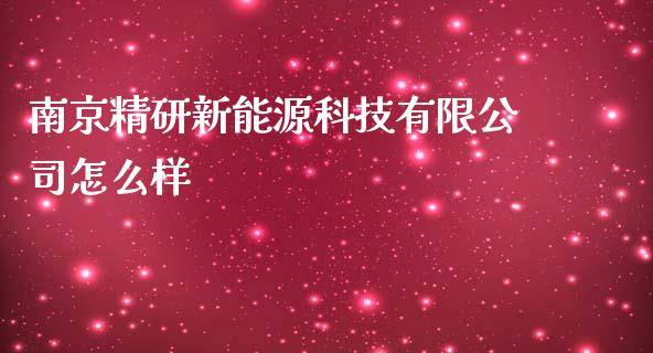 南京精研新能源科技有限公司怎么样_https://www.apanben.com_股票怎么玩_第1张