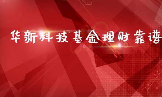 华新科技基金理财靠谱_https://www.apanben.com_财经资讯_第1张