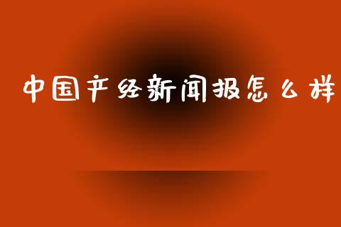 中国产经新闻报怎么样_https://www.apanben.com_股票怎么玩_第1张