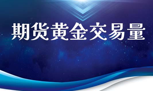 期货黄金交易量_https://www.apanben.com_国际期货_第1张
