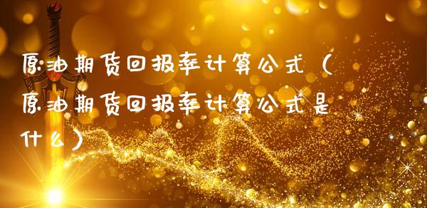 原油期货回报率计算公式（原油期货回报率计算公式是什么）_https://www.apanben.com_期货学院_第1张
