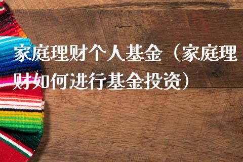 家庭理财个人基金（家庭理财如何进行基金投资）_https://www.apanben.com_财经资讯_第1张