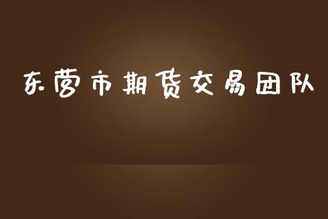 东营市期货交易团队_https://www.apanben.com_期货学院_第1张