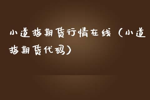 小道指期货行情在线（小道指期货代码）_https://www.apanben.com_在线喊单_第1张