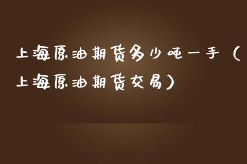 上海原油期货多少吨一手（上海原油期货交易）_https://www.apanben.com_期货学院_第1张