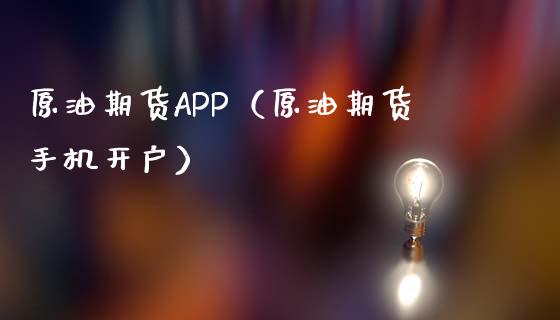 原油期货APP（原油期货手机开户）_https://www.apanben.com_期货学院_第1张
