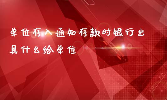 单位存入通知存款时银行出具什么给单位_https://www.apanben.com_股市指导_第1张