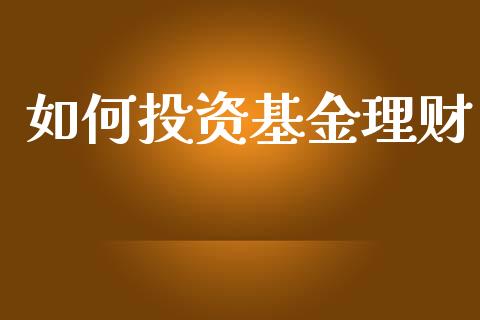如何投资基金理财_https://www.apanben.com_股市指导_第1张