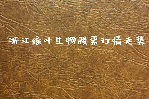浙江绿叶生物股票行情走势_https://www.apanben.com_股市分析_第1张