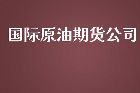 国际原油期货公司_https://www.apanben.com_股市分析_第1张