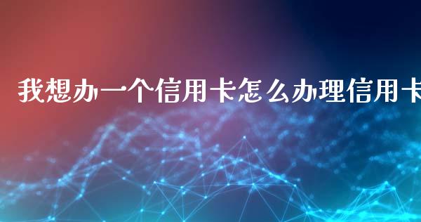 我想办一个信用卡怎么办理信用卡_https://www.apanben.com_股市分析_第1张
