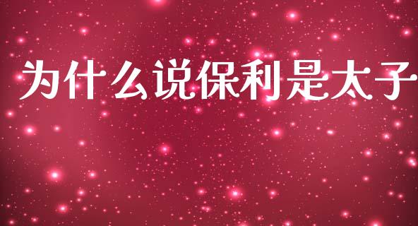 为什么说保利是太子_https://www.apanben.com_股市分析_第1张