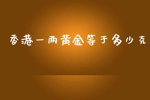 香港一两黄金等于多少克_https://www.apanben.com_股票怎么玩_第1张