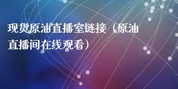 现货原油直播室链接（原油直播间在线观看）_https://www.apanben.com_在线喊单_第1张