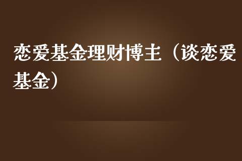 恋爱基金理财博主（谈恋爱基金）_https://www.apanben.com_财经资讯_第1张
