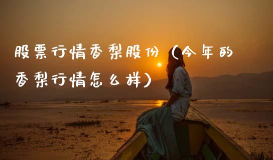 股票行情香梨股份（今年的香梨行情怎么样）_https://www.apanben.com_股票怎么玩_第1张