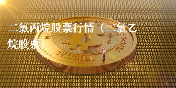 二氯丙烷股票行情（二氯乙烷股票）_https://www.apanben.com_股市指导_第1张