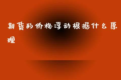 期货的价格浮动根据什么原理_https://www.apanben.com_财经资讯_第1张