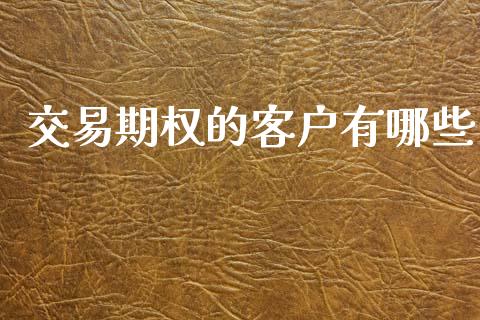 交易期权的客户有哪些_https://www.apanben.com_国际财经_第1张