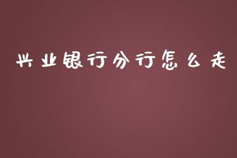 兴业银行分行怎么走_https://www.apanben.com_国际期货_第1张