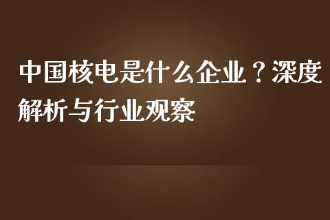 中国核电是什么企业？深度解析与行业观察_https://www.apanben.com_在线喊单_第1张