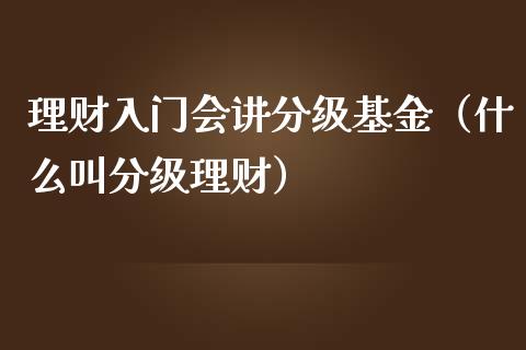 理财入门会讲分级基金（什么叫分级理财）_https://www.apanben.com_财经资讯_第1张