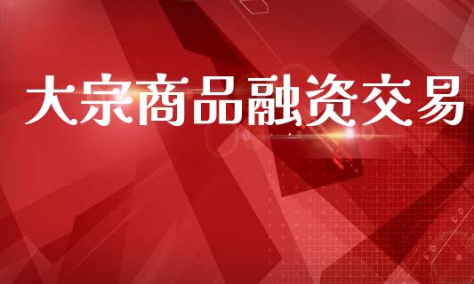 大宗商品融资交易_https://www.apanben.com_国际财经_第1张