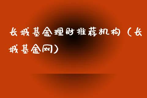 长城基金理财推荐机构（长城基金网）_https://www.apanben.com_国际财经_第1张