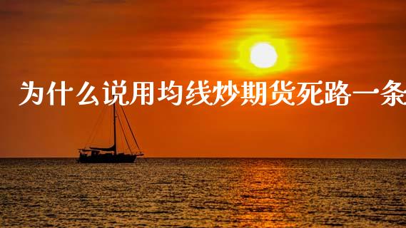 为什么说用均线炒期货死路一条_https://www.apanben.com_国际期货_第1张