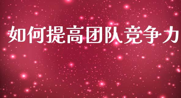 如何提高团队竞争力_https://www.apanben.com_在线喊单_第1张