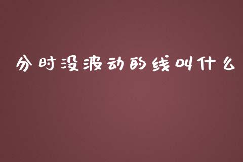 分时没波动的线叫什么_https://www.apanben.com_在线喊单_第1张