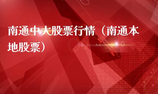 南通中大股票行情（南通本地股票）_https://www.apanben.com_股市分析_第1张