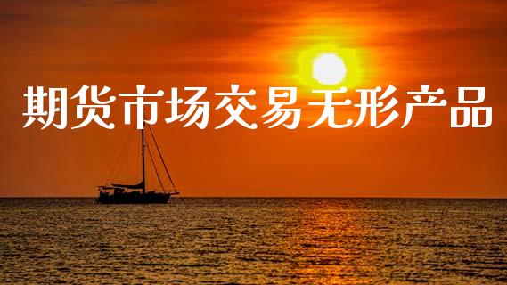 期货市场交易无形产品_https://www.apanben.com_股市指导_第1张
