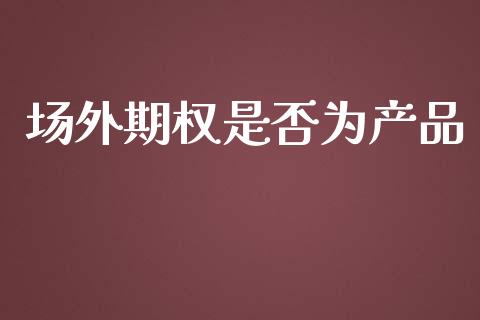 场外期权是否为产品_https://www.apanben.com_国际期货_第1张