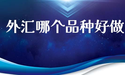 外汇哪个品种好做_https://www.apanben.com_国际期货_第1张